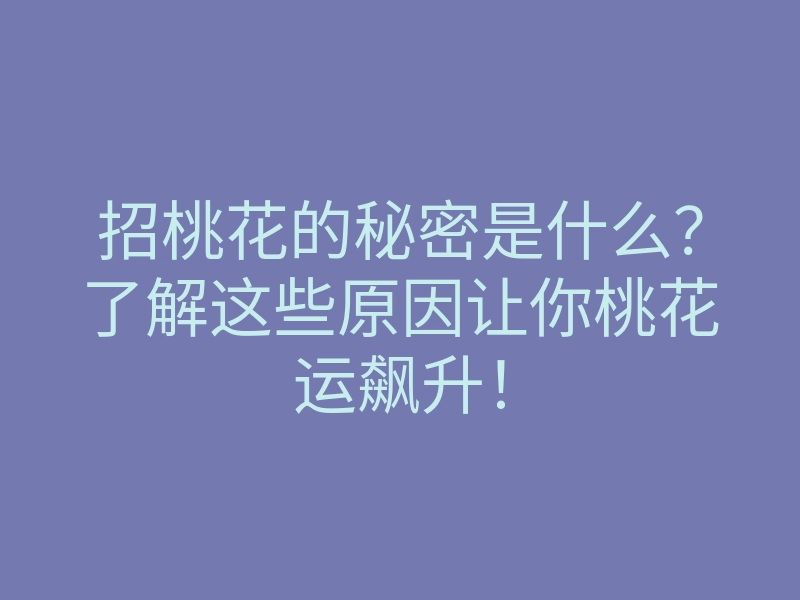 招桃花的秘密是什么?了解这些原因让你桃花运飙升!