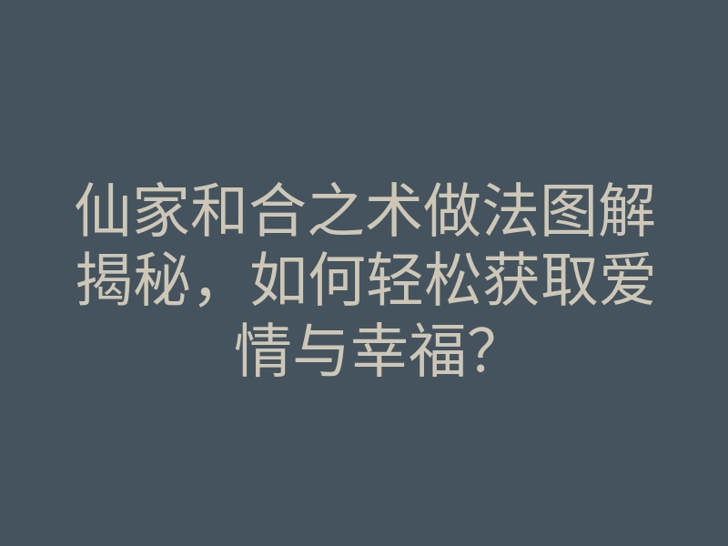 仙家和合之术做法图解揭秘,如何轻松获取爱情与幸福?
