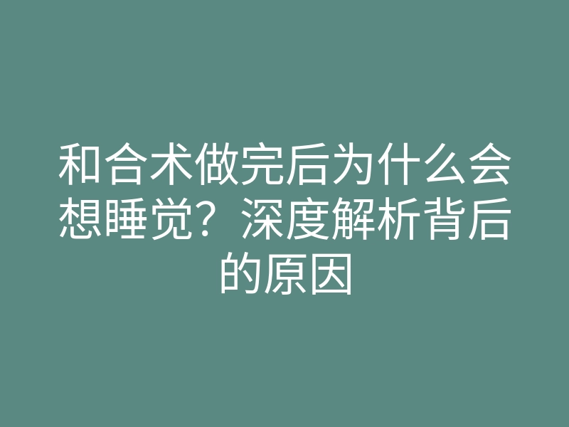 和合术做完后为什么会想睡觉?深度解析背后的原因