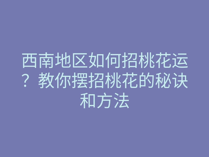 西南地区如何招桃花运?教你摆招桃花的秘诀和方法