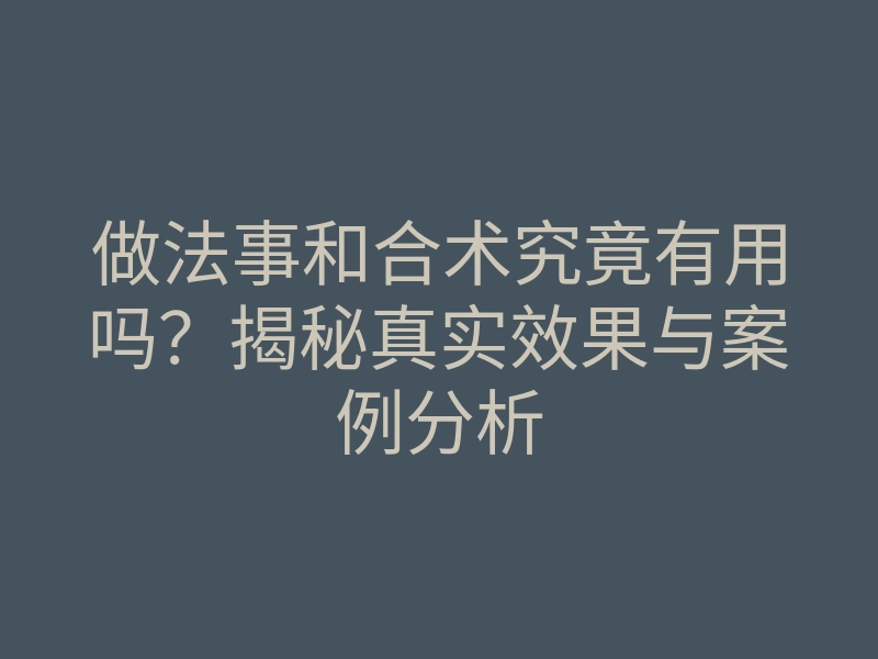 做法事和合术究竟有用吗?揭秘真实效果与案例分析