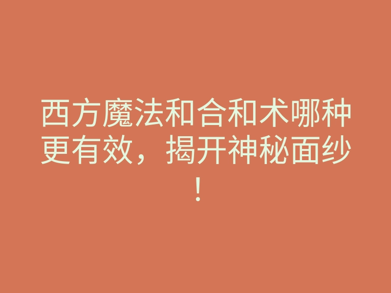 西方魔法和合和术哪种更有效,揭开神秘面纱!