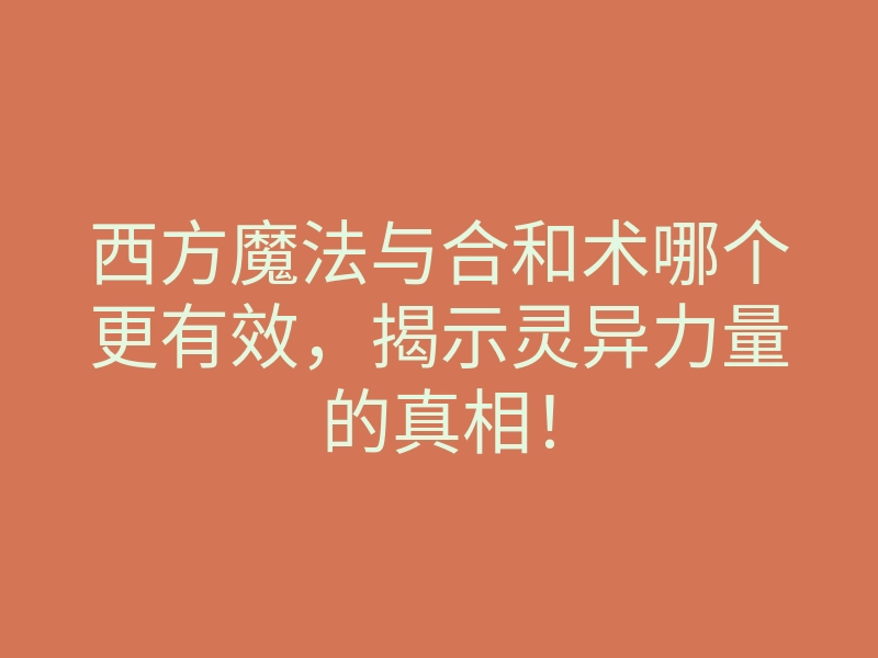 西方魔法与合和术哪个更有效,揭示灵异力量的真相!