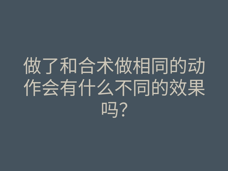 做了和合术做相同的动作会有什么不同的效果吗?