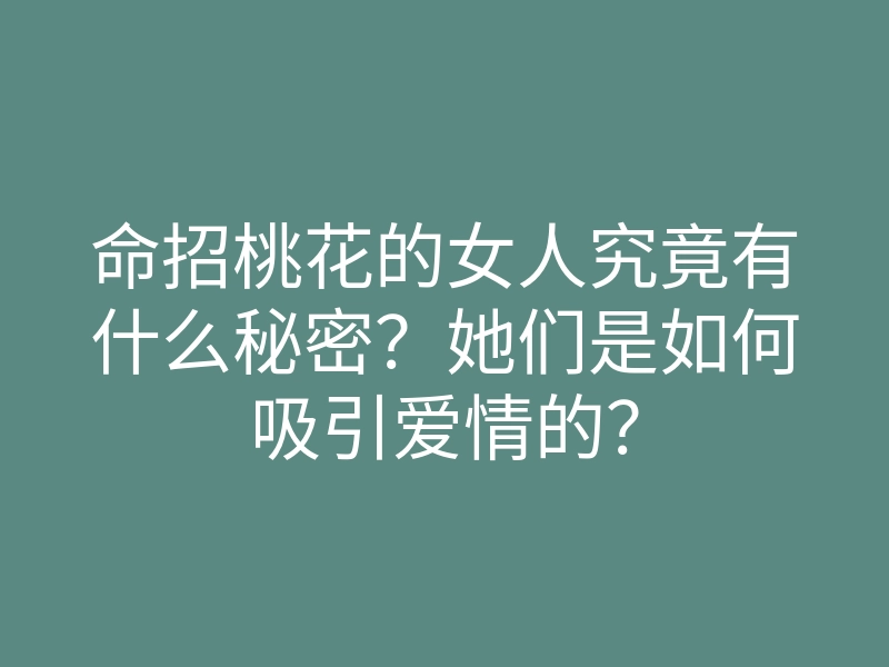 命招桃花的女人究竟有什么秘密?她们是如何吸引爱情的?