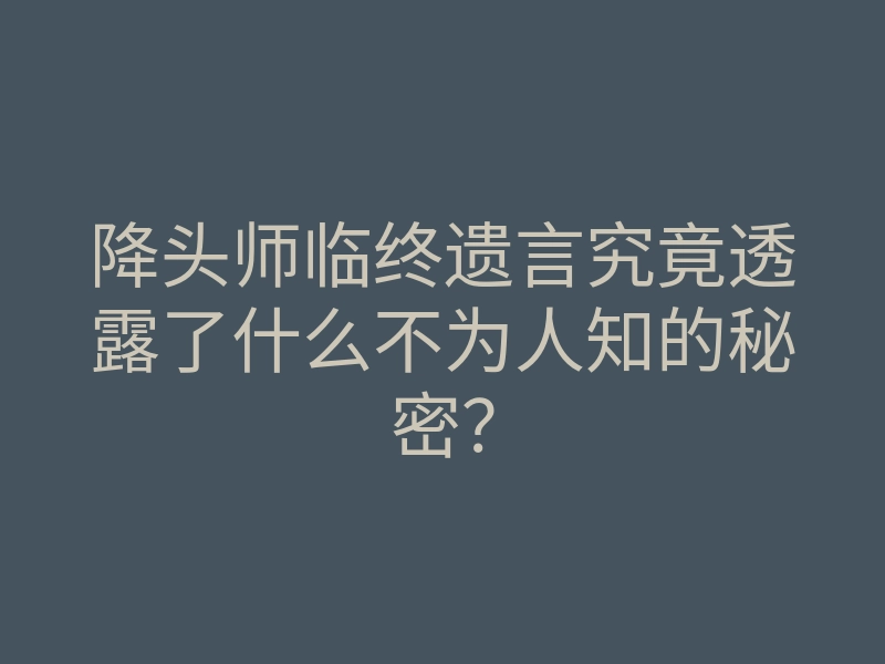 降头师临终遗言究竟透露了什么不为人知的秘密?