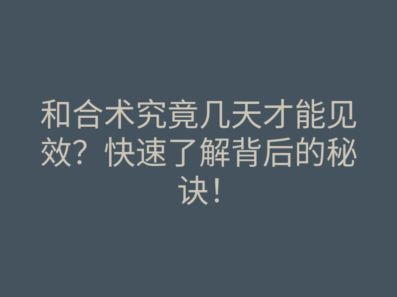 和合术究竟几天才能见效?快速了解背后的秘诀!