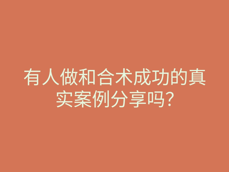 有人做和合术成功的真实案例分享吗?