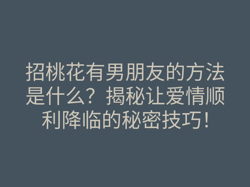 招桃花有男朋友的方法是什么?揭秘让爱情顺利降临的秘密技巧!