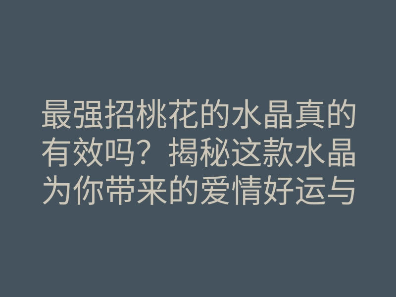 最强招桃花的水晶真的有效吗？揭秘这款水晶为你带来的爱情好运与桃花运