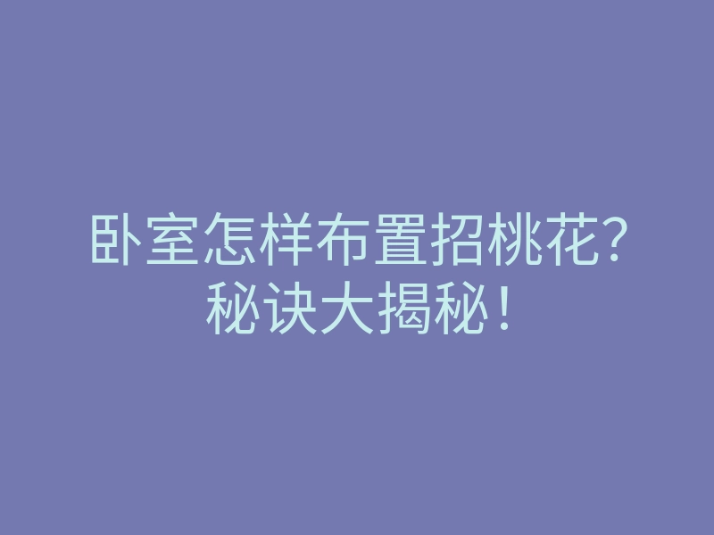 卧室怎样布置招桃花?秘诀大揭秘!