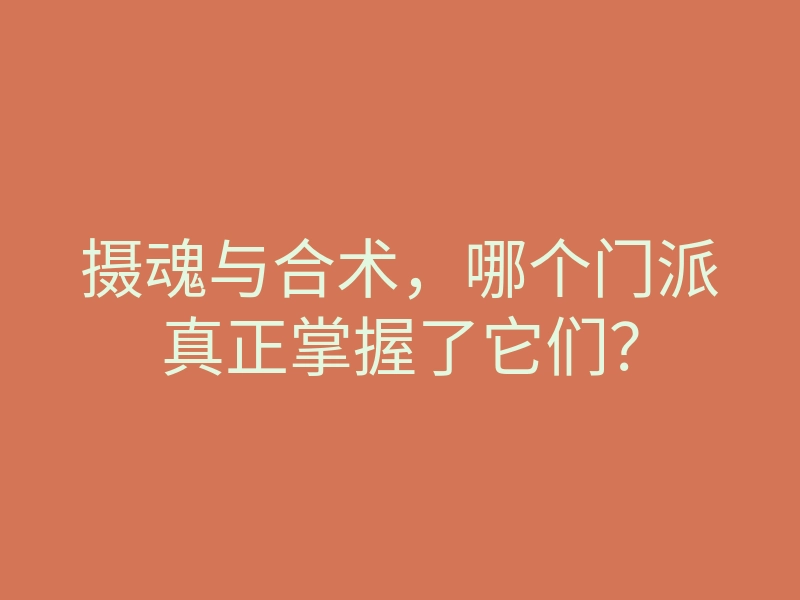 摄魂与合术,哪个门派真正掌握了它们?