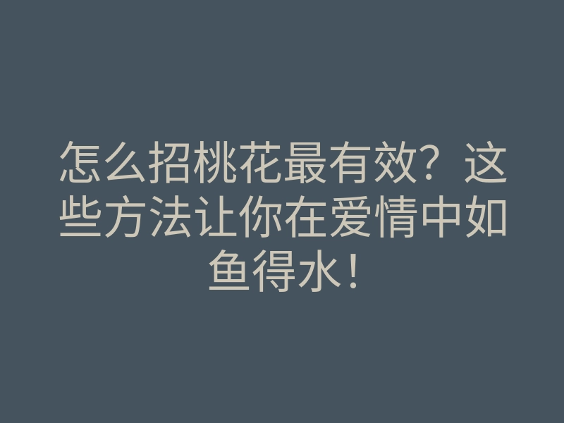 怎么招桃花最有效？这些方法让你在爱情中如鱼得水！
