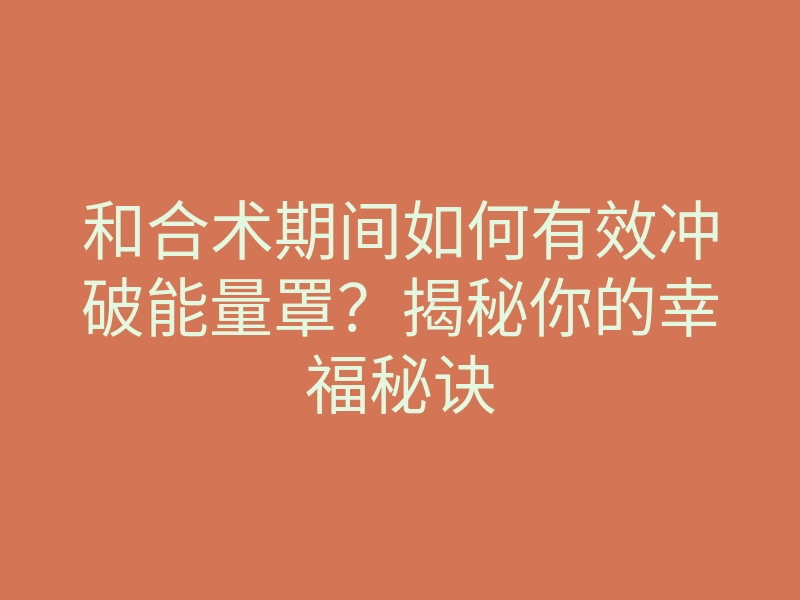 和合术期间如何有效冲破能量罩?揭秘你的幸福秘诀