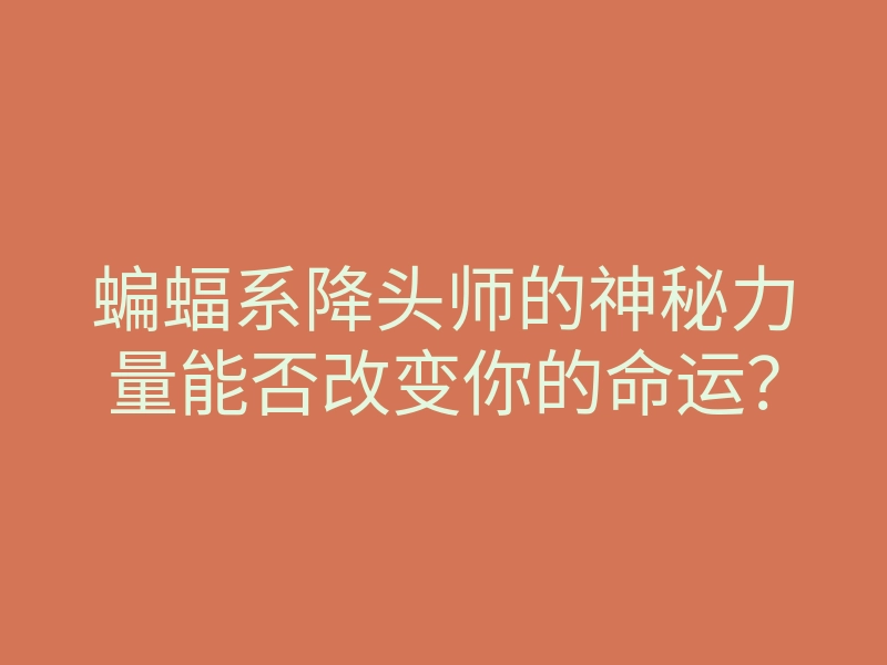 蝙蝠系降头师的神秘力量能否改变你的命运?