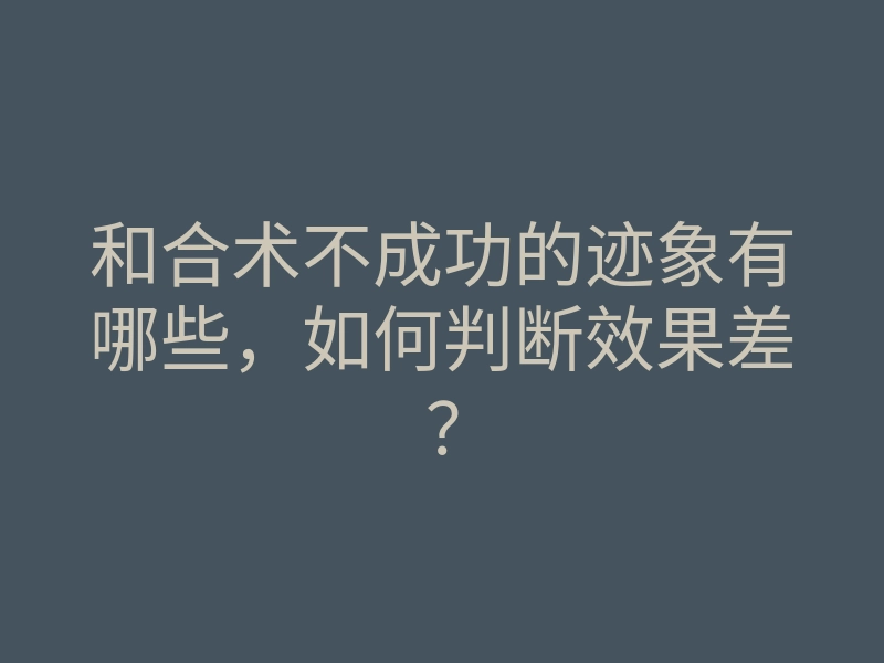 和合术不成功的迹象有哪些，如何判断效果差？