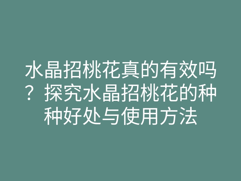 水晶招桃花真的有效吗?探究水晶招桃花的种种好处与使用方法