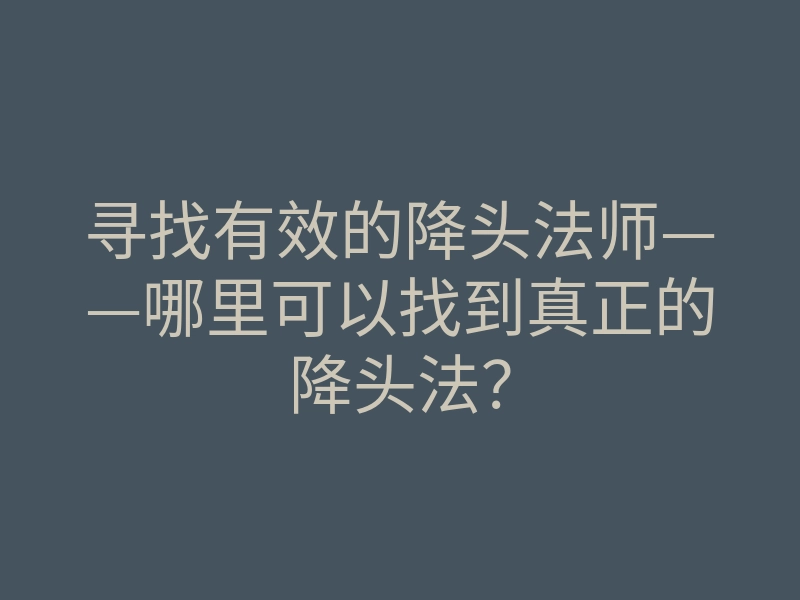 寻找有效的降头法师——哪里可以找到真正的降头法?