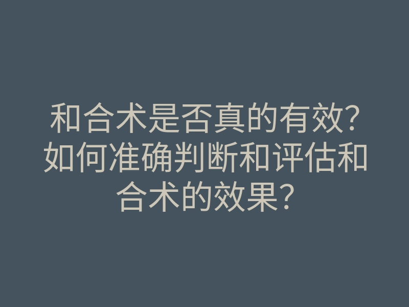 和合术是否真的有效?如何准确判断和评估和合术的效果?