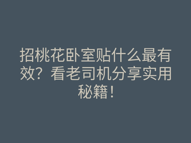 招桃花卧室贴什么最有效?看老司机分享实用秘籍!