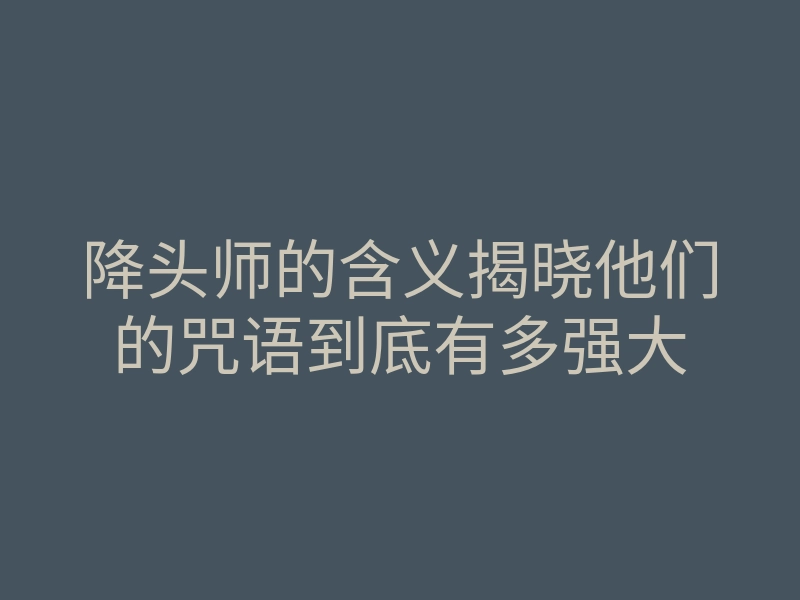 降头师的含义揭晓他们的咒语到底有多强大