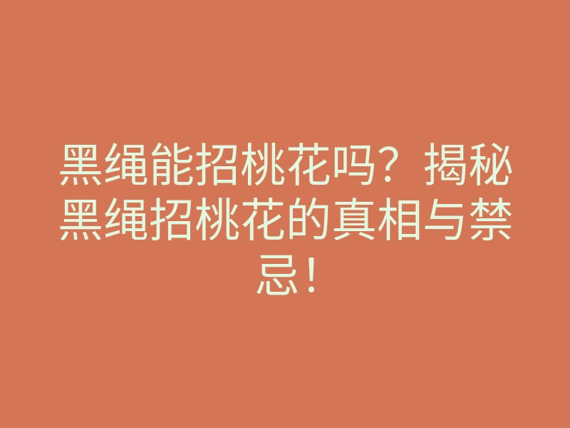 黑绳能招桃花吗?揭秘黑绳招桃花的真相与禁忌!
