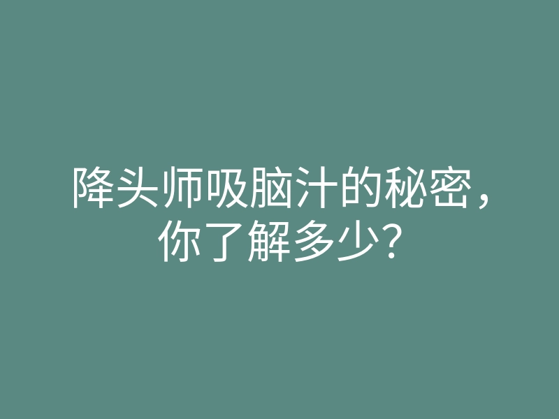降头师吸脑汁的秘密,你了解多少?