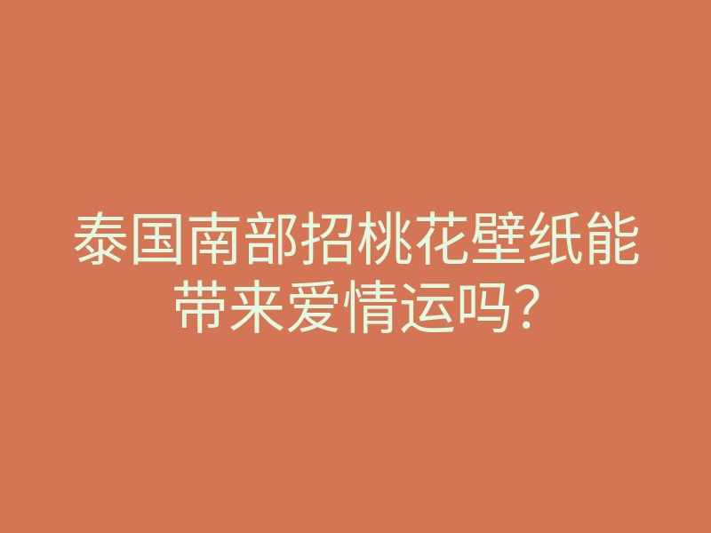 泰国南部招桃花壁纸能带来爱情运吗?