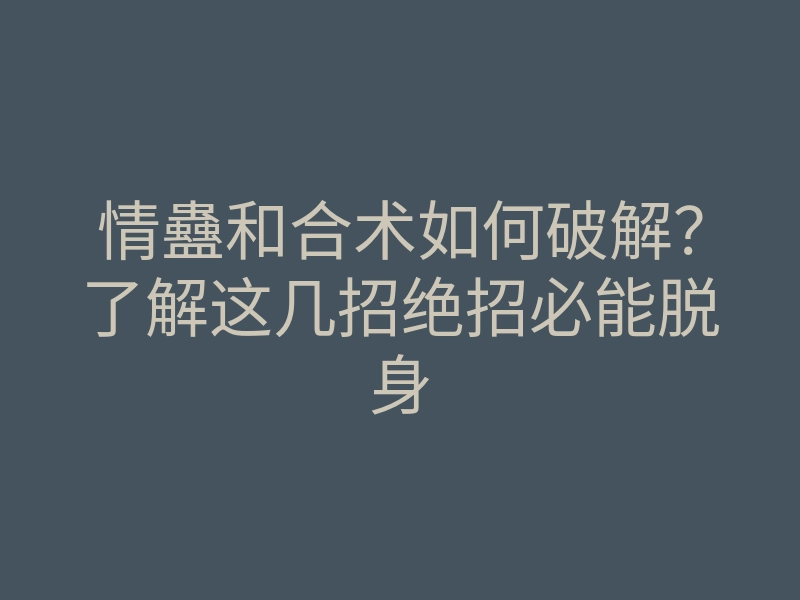 情蠱和合术如何破解?了解这几招绝招必能脱身
