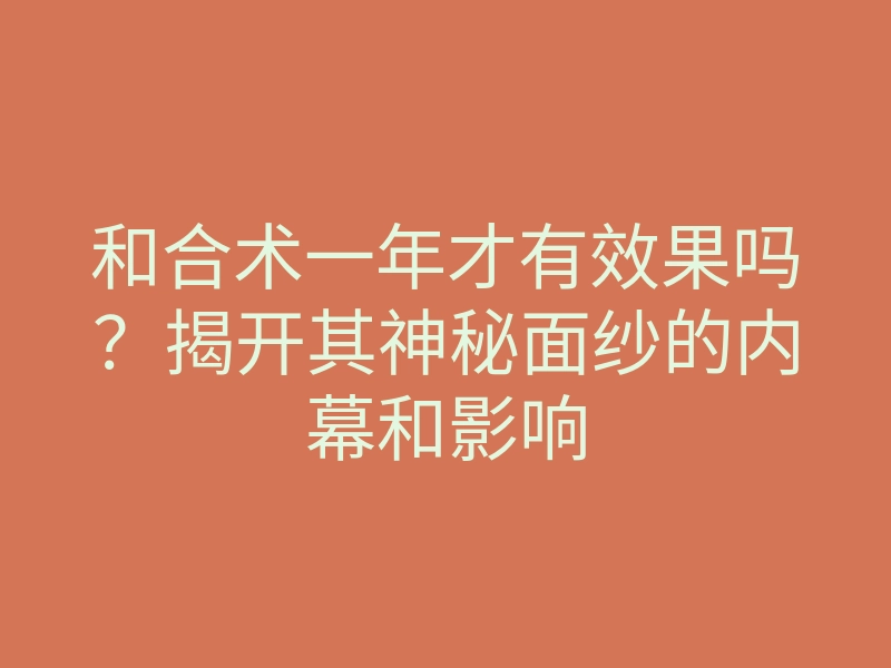 和合术一年才有效果吗?揭开其神秘面纱的内幕和影响
