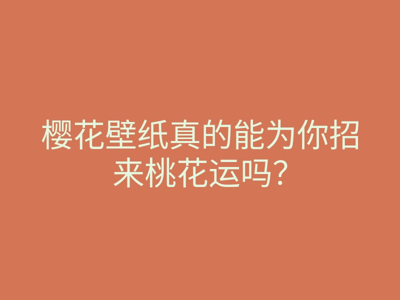 樱花壁纸真的能为你招来桃花运吗?