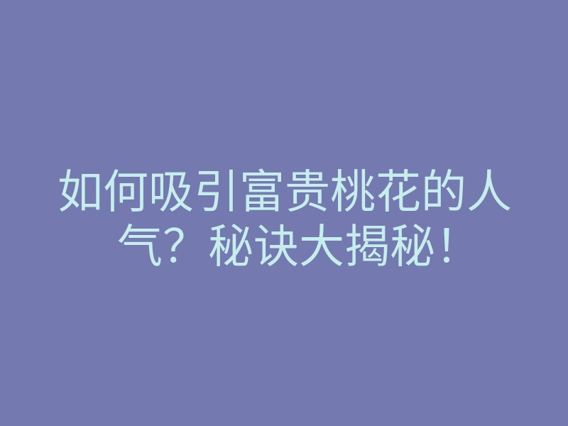如何吸引富贵桃花的人气?秘诀大揭秘!