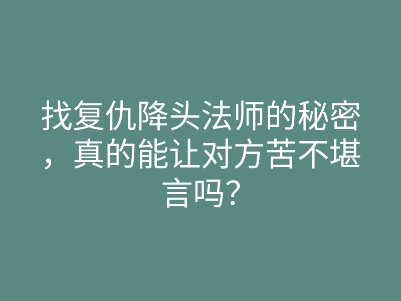 找复仇降头法师的秘密，真的能让对方苦不堪言吗？