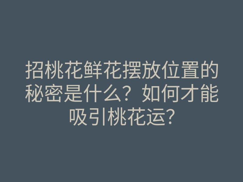 招桃花鲜花摆放位置的秘密是什么?如何才能吸引桃花运?