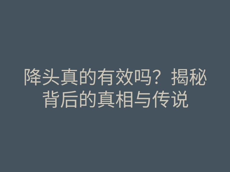 降头真的有效吗?揭秘背后的真相与传说