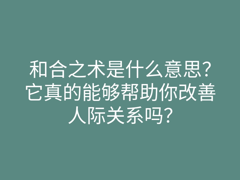 和合之术是什么意思?它真的能够帮助你改善人际关系吗?