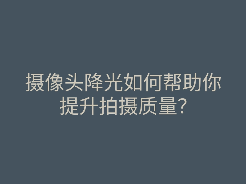 摄像头降光如何帮助你提升拍摄质量?