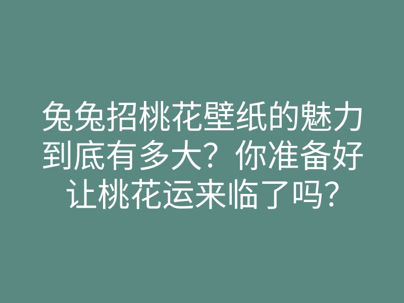 兔兔招桃花壁纸的魅力到底有多大?你准备好让桃花运来临了吗?
