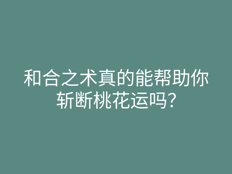 和合之术真的能帮助你斩断桃花运吗？