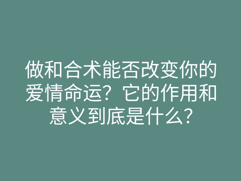 做和合术能否改变你的爱情命运?它的作用和意义到底是什么?