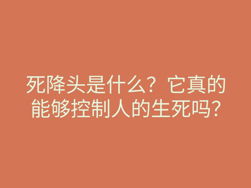 死降头是什么？它真的能够控制人的生死吗？