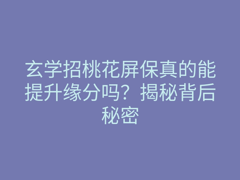 玄学招桃花屏保真的能提升缘分吗？揭秘背后秘密