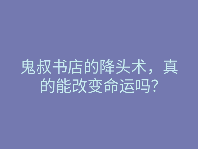 鬼叔书店的降头术,真的能改变命运吗?