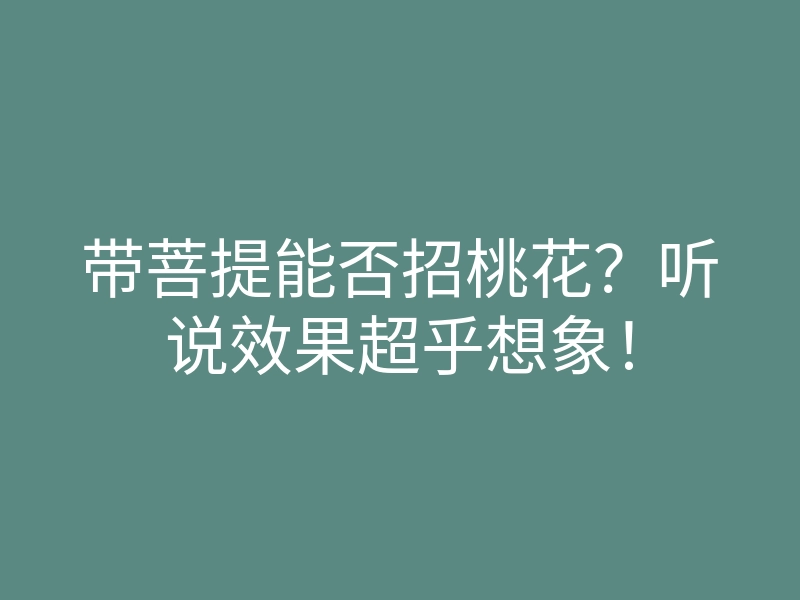 带菩提能否招桃花?听说效果超乎想象!