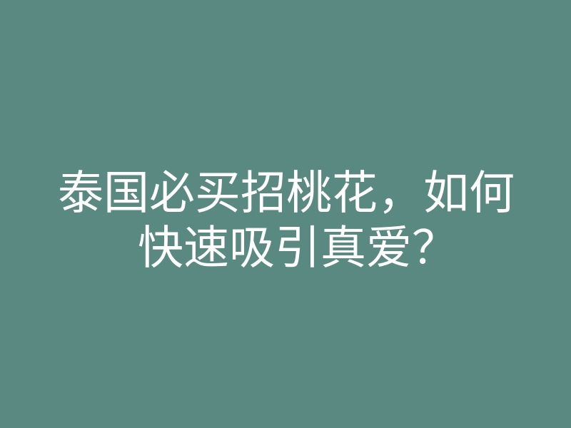 泰国必买招桃花,如何快速吸引真爱?
