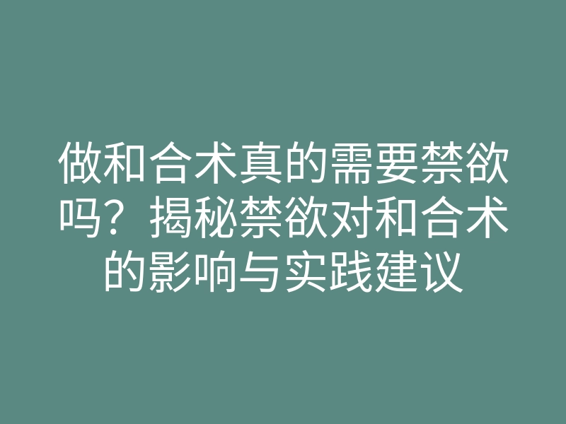 做和合术真的需要禁欲吗?揭秘禁欲对和合术的影响与实践建议