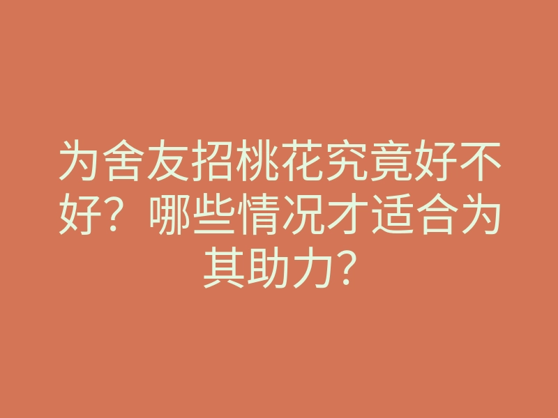 为舍友招桃花究竟好不好?哪些情况才适合为其助力?