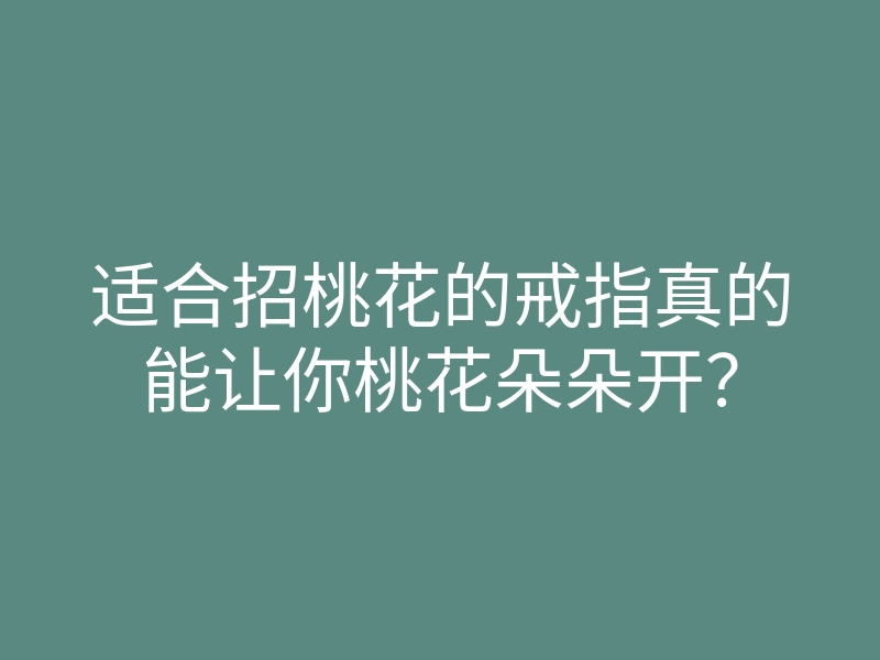 适合招桃花的戒指真的能让你桃花朵朵开?