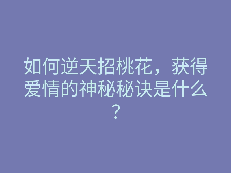 如何逆天招桃花,获得爱情的神秘秘诀是什么?