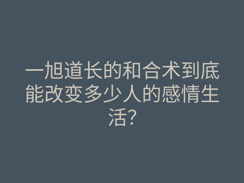 一旭道长的和合术到底能改变多少人的感情生活?